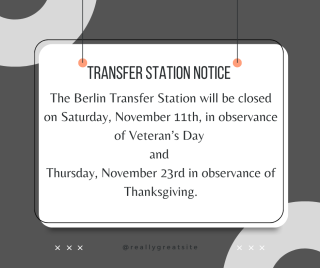 The Berlin Transfer Station will be closed on Veteran’s Day, Saturday November 11th and on Thanksgiving, Thursday November 23rd