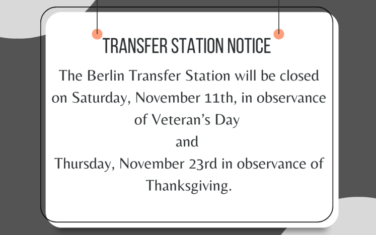 The Berlin Transfer Station will be closed on Veteran’s Day, Saturday November 11th and on Thanksgiving, Thursday November 23rd